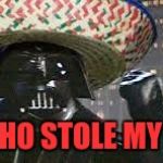Vader Gone Mexican | HAY! WHO STOLE MY PENTA! | image tagged in vader gone mexican | made w/ Imgflip meme maker
