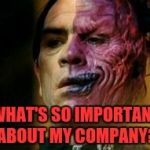 Two Face Knows | WHAT'S SO IMPORTANT ABOUT MY COMPANY? | image tagged in two face knows | made w/ Imgflip meme maker