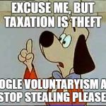 Underdog | EXCUSE ME, BUT TAXATION IS THEFT; GOOGLE VOLUNTARYISM AND STOP STEALING PLEASE | image tagged in underdog | made w/ Imgflip meme maker