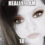 Skank | REALLY! I AM; 18! | image tagged in skank | made w/ Imgflip meme maker