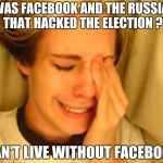 After all this time , they have to blame somebody | IT WAS FACEBOOK AND THE RUSSIANS THAT HACKED THE ELECTION ? I CAN'T LIVE WITHOUT FACEBOOK ! | image tagged in leave britney alone,russian hackers,facebook,mark zuckerberg,big trouble | made w/ Imgflip meme maker
