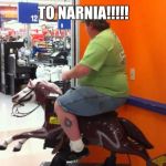 Fat dude on horse | TO NARNIA!!!!! | image tagged in fat dude on horse | made w/ Imgflip meme maker