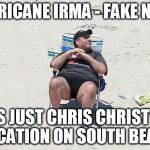 chris christy beach | HURRICANE IRMA - FAKE NEWS; IT'S JUST CHRIS CHRISTY'S VACATION ON SOUTH BEACH | image tagged in chris christy beach | made w/ Imgflip meme maker