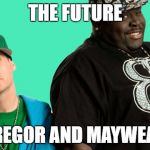 rob and big | THE FUTURE; MCGREGOR AND MAYWEATHER | image tagged in rob and big | made w/ Imgflip meme maker