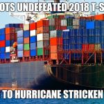 Shipping containers | PATRIOTS UNDEFEATED 2018 T-SHIRTS; HEADING TO HURRICANE STRICKEN ISLANDS | image tagged in shipping containers | made w/ Imgflip meme maker