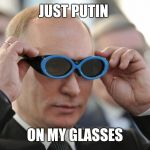 I have seen this so many times. So I thought I would bring it to Imgflip! | JUST PUTIN; ON MY GLASSES | image tagged in vladimir putin,sir_unknown,dank memes,funny,russia | made w/ Imgflip meme maker