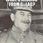 Gulag. | WHAT'S MISSING FROM G_LAG? U | image tagged in joseph stalin smiling,memes | made w/ Imgflip meme maker