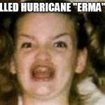 Hurricane Ermahgerd | YOU SPELLED HURRICANE "ERMA" WRONG | image tagged in ermahgerd,hurricane irma,hurricane,funny,memes,too soon | made w/ Imgflip meme maker