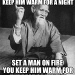 Confucius say | BUILD A MAN A FIRE YOU KEEP HIM WARM FOR A NIGHT; SET A MAN ON FIRE YOU KEEP HIM WARM FOR THE REST OF HIS LIFE | image tagged in confucius say,funny,memes,wait what,this meme is on fire,camping trips | made w/ Imgflip meme maker