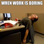 asleep at desk | WHEN WORK IS BORING | image tagged in asleep at desk | made w/ Imgflip meme maker