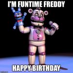 FNAF MEME | I'M FUNTIME FREDDY; HAPPY BIRTHDAY | image tagged in fnaf meme | made w/ Imgflip meme maker