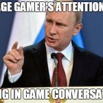 Tiny Putin | AVERAGE GAMER'S ATTENTION SPAN; DURING IN GAME CONVERSATIONS | image tagged in tiny putin | made w/ Imgflip meme maker