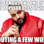 You may be Ear-piercing but you will never be DJ Khaled ear-piercing  | GETS FAMOUS AND ONE OF THE MOST POPULAR ACTS OF 2017 BY; SHOUTING A FEW WORDS | image tagged in dj khaled,memes,funny,2017,music joke,music | made w/ Imgflip meme maker