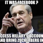 More people who couldn't find their own butts with a map | IT WAS FACEBOOK ? ACCESS HILLARY'S ACCOUNT AND BRING ZUCKERBERG IN ! | image tagged in robert s mueller iii wants you,hillary clinton,babushkas on facebook,mark zuckerberg | made w/ Imgflip meme maker