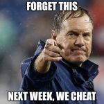 Bill Belichick | FORGET THIS; NEXT WEEK, WE CHEAT | image tagged in bill belichick | made w/ Imgflip meme maker