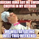 Swedish chef | HURRICANE IRMA GOT ME SWEDISH CHEFFIN IN MY KITCHEN; WE WILL BE EATING WELL THIS WEEKEND! | image tagged in swedish chef | made w/ Imgflip meme maker