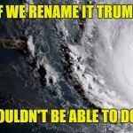 Hurricane Irma | IF WE RENAME IT TRUMP; THEN IT WOULDN'T BE ABLE TO DO A THING... | image tagged in hurricane irma | made w/ Imgflip meme maker
