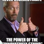 NEVER UNDERESTIMATE THE POWER OF THE "INNOVATIVELY STUPID" | NEVER UNDERESTIMATE; THE POWER OF THE "INNOVATIVELY STUPID" | made w/ Imgflip meme maker