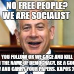 Bibi | NO FREE PEOPLE? WE ARE SOCIALIST; YOU FOLLOW OR WE CAGE AND KILL IN THE NAME OF DEMOCRACY. BE A GOOD JEW AND CARRY YOUR PAPERS. KAPOS 2017 | image tagged in bibi | made w/ Imgflip meme maker