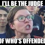 Angry sjw | I'LL BE THE JUDGE; OF WHO'S OFFENDED | image tagged in angry sjw | made w/ Imgflip meme maker