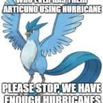 Articuno Hurricane | WHO EVER HAS THEIR ARTICUNO USING HURRICANE; PLEASE STOP, WE HAVE ENOUGH HURRICANES | image tagged in articuno,hurricane,pokemon go | made w/ Imgflip meme maker