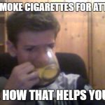 Single Guy | SO YOU SMOKE CIGARETTES FOR ATTENTION? TELL ME HOW THAT HELPS YOU IN LIFE | image tagged in single guy | made w/ Imgflip meme maker