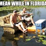 meanwhile in florida | MEAN WHILE IN FLORIDA | image tagged in meanwhile in florida | made w/ Imgflip meme maker