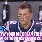 Angry Tom Brady | TFW YOUR ICE CREAM FALLS OUT OF YOUR ICE CREAM CONE | image tagged in angry tom brady | made w/ Imgflip meme maker