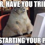 Call Center Animal | SIR, HAVE YOU TRIED; RESTARTING YOUR PC? | image tagged in call center animal | made w/ Imgflip meme maker