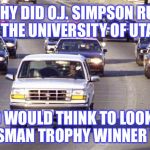 Hiding from the Law | WHY DID O.J. SIMPSON RUN TO THE UNIVERSITY OF UTAH? WHO WOULD THINK TO LOOK FOR A HEISMAN TROPHY WINNER THERE | image tagged in oj simpson,byu,utah,football,bronco,trophy | made w/ Imgflip meme maker