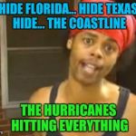 Hide Yo Kids Hide Yo Wife Meme | HIDE FLORIDA... HIDE TEXAS HIDE... THE COASTLINE THE HURRICANES HITTING EVERYTHING | image tagged in memes,hide yo kids hide yo wife | made w/ Imgflip meme maker
