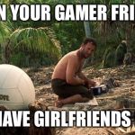 Lonely feeling | WHEN YOUR GAMER FRIENDS ALL HAVE GIRLFRIENDS NOW | image tagged in lonely feeling | made w/ Imgflip meme maker