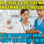 Visibility problems | DOCTOR, THERE'S A PATIENT WAITING WHO THINKS HE'S INVISIBLE; I'M A BIT BUSY RIGHT NOW, TELL HIM I CAN'T SEE HIM AT THE MINUTE | image tagged in er doctors,memes,invisible,doctor | made w/ Imgflip meme maker