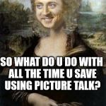 I like to pose for nemes. | SO WHAT DO U DO WITH ALL THE TIME U SAVE USING PICTURE TALK? | image tagged in monalisa,memes are picture talk,602,303,aurora,phoenix | made w/ Imgflip meme maker