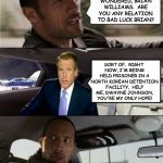 The Rock Driving Brian Williams' Hologram | SO I'VE ALWAYS WONDERED, BRIAN WILLIAMS.  ARE YOU ANY RELATION TO BAD LUCK BRIAN? SORT OF.  RIGHT NOW, I'M BEING HELD PRISONER IN A NORTH KOREAN DETENTION FACILITY.  HELP ME, DWAYNE JOHNSON, YOU'RE MY ONLY HOPE! | image tagged in rock driving brian williams,memes,star wars | made w/ Imgflip meme maker