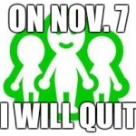 Miiverse death | ON NOV. 7; I WILL QUIT | image tagged in miiverse death | made w/ Imgflip meme maker
