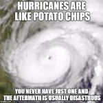 Potato Chip Hurricane | HURRICANES ARE LIKE POTATO CHIPS; YOU NEVER HAVE JUST ONE AND THE AFTERMATH IS USUALLY DISASTROUS | image tagged in hurricane harvey,memes,funny,potato chips | made w/ Imgflip meme maker