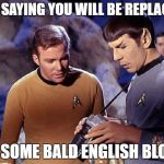 spock-tricorder | ITS SAYING YOU WILL BE REPLACED; BY SOME BALD ENGLISH BLOKE | image tagged in spock-tricorder | made w/ Imgflip meme maker