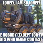 Overwatch Payload | LONELY, I AM SO LONELY; I HAVE NOBODY (EXCEPT FOR TWELVE IDIOTS WHO NEVER CONTEST ME) | image tagged in overwatch payload | made w/ Imgflip meme maker