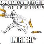 Reaper's wealth; if he actually picked it up | REAPER MAINS WHO GET GOLDEN GUNS FOR REAPER BE LIKE:; IM RICH! | image tagged in reaper overwatch,overwatch,overwatch memes,overwatch - reaper | made w/ Imgflip meme maker