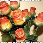 What can't it do? | RELATIONSHIP PROBLEMS? BACON CAN FIX THAT TOO | image tagged in bacon roses,iwanttobebacon,iwanttobebaconcom | made w/ Imgflip meme maker