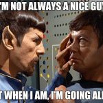 spock n bones | I'M NOT ALWAYS A NICE GUY; BUT WHEN I AM, I'M GOING ALL-IN | image tagged in spock n bones | made w/ Imgflip meme maker