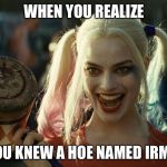 codaddict | WHEN YOU REALIZE; YOU KNEW A HOE NAMED IRMA | image tagged in codaddict | made w/ Imgflip meme maker