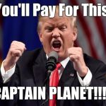 Angry Donald Trump  | You'll Pay For This; CAPTAIN PLANET!!!! | image tagged in angry donald trump | made w/ Imgflip meme maker