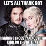 John Snow | LET'S ALL THANK GOT; FOR MAKING INCEST AN ACCEPTABLE KINK ON THE INTERNET | image tagged in john snow | made w/ Imgflip meme maker
