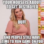 Hilary Duff | YOUR HOUSE IS ABOUT TO GET DESTROYED; DUFF; AND PEOPLE STILL HAVE TIME TO RUN GAME ON YOU | image tagged in hilary duff | made w/ Imgflip meme maker