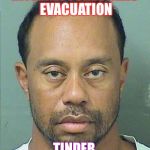 Tiger Woods | INTERNET FORESTALLS EVACUATION; TINDER | image tagged in tiger woods | made w/ Imgflip meme maker