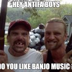 West virginia | HEY ANTIFA BOYS; DO YOU LIKE BANJO MUSIC ? | image tagged in west virginia | made w/ Imgflip meme maker