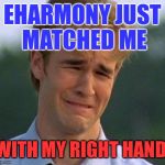 Varsity Blues | EHARMONY JUST MATCHED ME; WITH MY RIGHT HAND. | image tagged in first world problems,first day on the internet kid,memes,funny,bad luck,dating | made w/ Imgflip meme maker