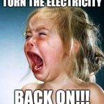 Turn on the electricity | TURN THE ELECTRICITY; BACK ON!!! | image tagged in crying girl | made w/ Imgflip meme maker
